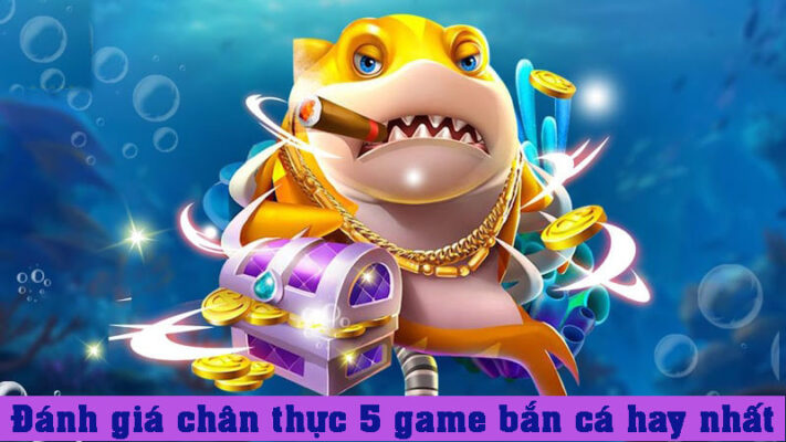 Đánh giá chân thực 5 game bắn cá hay nhất hiện nay